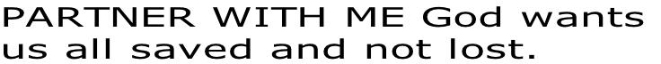 PARTNER WITH ME God wants  us all saved and not lost.